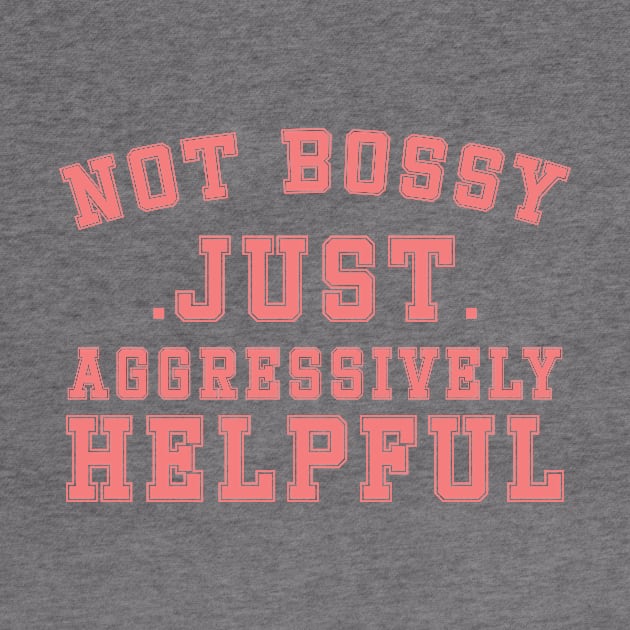 Not Bossy Just Aggressively Helpful by DesignergiftsCie